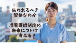 《准看護師廃止論》本当に仕事がなくなるの?20年現場経験者が解説【後編】